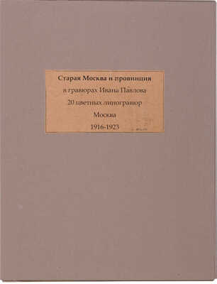 Павлов И. Старая Москва и провинция в гравюрах Ивана Павлова. 20 цветных линогравюр. М., 1916-1923.